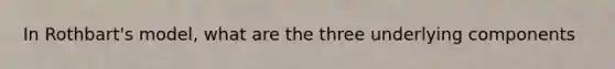 In Rothbart's model, what are the three underlying components