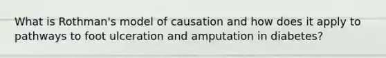 What is Rothman's model of causation and how does it apply to pathways to foot ulceration and amputation in diabetes?