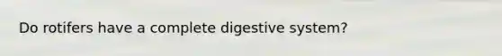 Do rotifers have a complete digestive system?