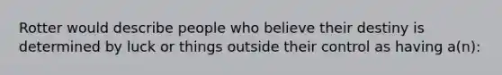 Rotter would describe people who believe their destiny is determined by luck or things outside their control as having a(n):