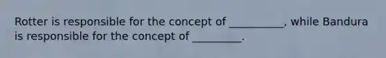 Rotter is responsible for the concept of __________, while Bandura is responsible for the concept of _________.