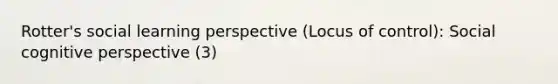 Rotter's social learning perspective (Locus of control): Social cognitive perspective (3)