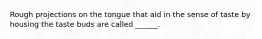 Rough projections on the tongue that aid in the sense of taste by housing the taste buds are called ______.