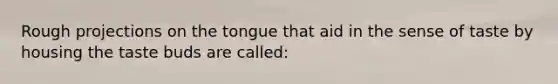 Rough projections on the tongue that aid in the sense of taste by housing the taste buds are called: