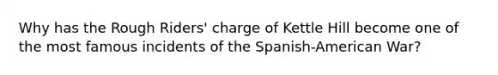 Why has the Rough Riders' charge of Kettle Hill become one of the most famous incidents of the Spanish-American War?