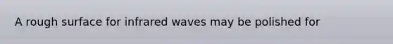 A rough surface for infrared waves may be polished for