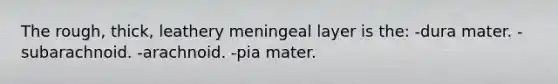 The rough, thick, leathery meningeal layer is the: -dura mater. -subarachnoid. -arachnoid. -pia mater.