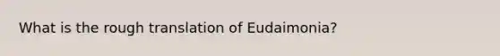 What is the rough translation of Eudaimonia?