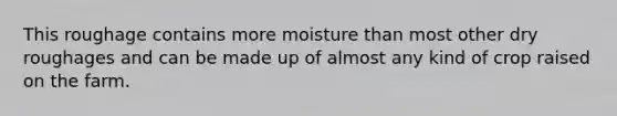 This roughage contains more moisture than most other dry roughages and can be made up of almost any kind of crop raised on the farm.