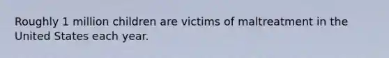 Roughly 1 million children are victims of maltreatment in the United States each year.