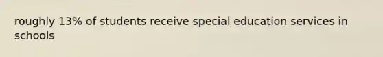roughly 13% of students receive special education services in schools