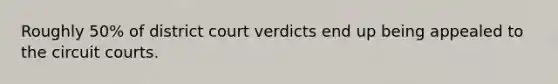 Roughly 50% of district court verdicts end up being appealed to the circuit courts.