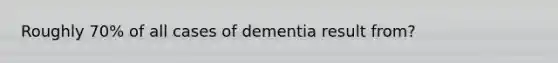 Roughly 70% of all cases of dementia result from?