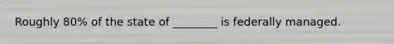 Roughly 80% of the state of ________ is federally managed.
