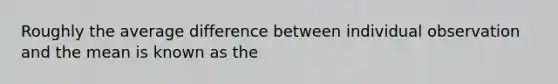 Roughly the average difference between individual observation and the mean is known as the