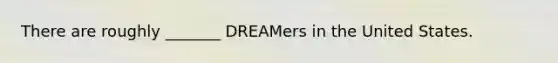 There are roughly _______ DREAMers in the United States.