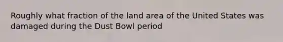 Roughly what fraction of the land area of the United States was damaged during the Dust Bowl period