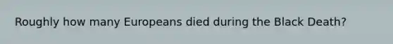 Roughly how many Europeans died during the Black Death?