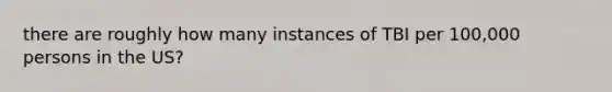 there are roughly how many instances of TBI per 100,000 persons in the US?