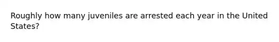 Roughly how many juveniles are arrested each year in the United States?