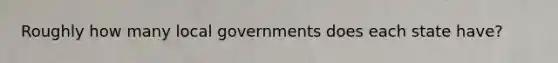 Roughly how many local governments does each state have?