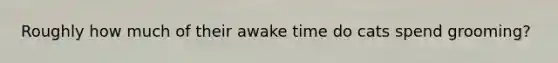 Roughly how much of their awake time do cats spend grooming?