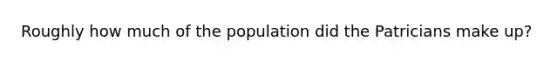 Roughly how much of the population did the Patricians make up?