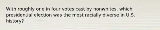 With roughly one in four votes cast by nonwhites, which presidential election was the most racially diverse in U.S. history?