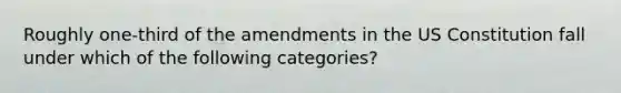 Roughly one-third of the amendments in the US Constitution fall under which of the following categories?