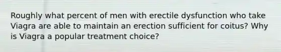 Roughly what percent of men with erectile dysfunction who take Viagra are able to maintain an erection sufficient for coitus? Why is Viagra a popular treatment choice?