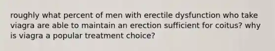 roughly what percent of men with erectile dysfunction who take viagra are able to maintain an erection sufficient for coitus? why is viagra a popular treatment choice?