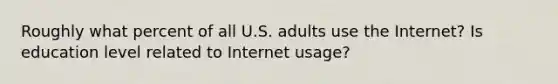 Roughly what percent of all U.S. adults use the Internet? Is education level related to Internet usage?