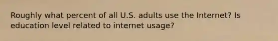 Roughly what percent of all U.S. adults use the Internet? Is education level related to internet usage?