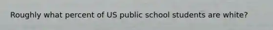 Roughly what percent of US public school students are white?