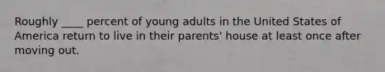 Roughly ____ percent of young adults in the United States of America return to live in their parents' house at least once after moving out.