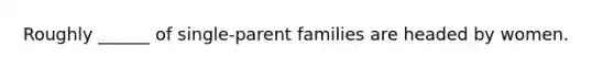 Roughly ______ of single-parent families are headed by women.