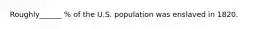 Roughly______ % of the U.S. population was enslaved in 1820.