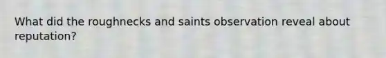 What did the roughnecks and saints observation reveal about reputation?