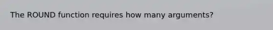 The ROUND function requires how many arguments?