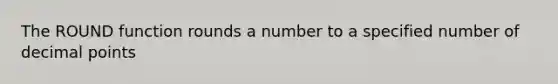 The ROUND function rounds a number to a specified number of decimal points