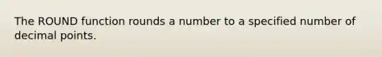 The ROUND function rounds a number to a specified number of decimal points.