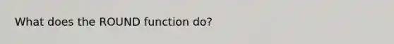 What does the ROUND function do?