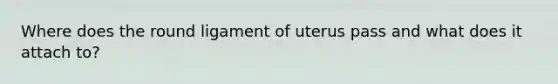 Where does the round ligament of uterus pass and what does it attach to?