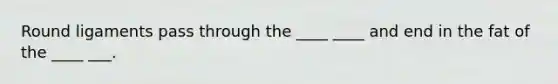 Round ligaments pass through the ____ ____ and end in the fat of the ____ ___.