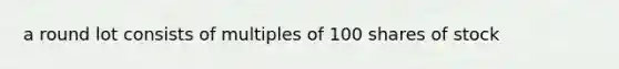 a round lot consists of multiples of 100 shares of stock