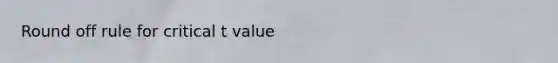 Round off rule for critical t value