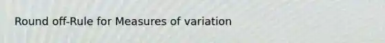 Round off-Rule for Measures of variation