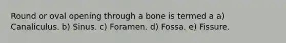 Round or oval opening through a bone is termed a a) Canaliculus. b) Sinus. c) Foramen. d) Fossa. e) Fissure.