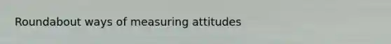 Roundabout ways of measuring attitudes