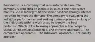 Roundel Inc. is a company that sells automobile tires. The company is projecting an increase in sales in the next twelve months, and is looking to fill the senior positions through internal recruiting to meet this demand. The company is evaluating the individual performances and seeking to develop some ranking of the individuals within a work group to identify the best performer. Which of the following approaches is the company using? A. The results approach B. The attribute approach C. The comparative approach D. The behavioral approach E. The quality approach